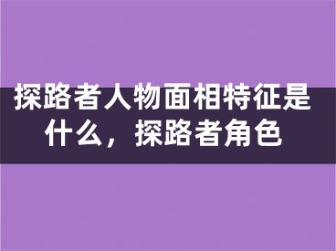探路者人物面相特征是什么，探路者角色