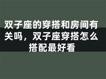 双子座的穿搭和房间有关吗，双子座穿搭怎么搭配最好看