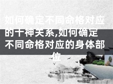 如何确定不同命格对应的十神关系,如何确定不同命格对应的身体部位