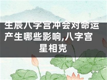 生辰八字宫冲会对命运产生哪些影响,八字宫星相克