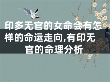 印多无官的女命会有怎样的命运走向,有印无官的命理分析