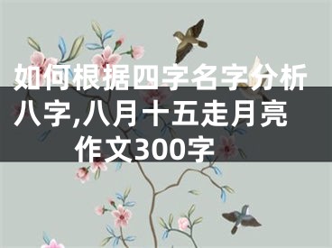 如何根据四字名字分析八字,八月十五走月亮作文300字