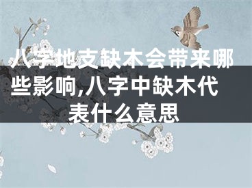 八字地支缺木会带来哪些影响,八字中缺木代表什么意思