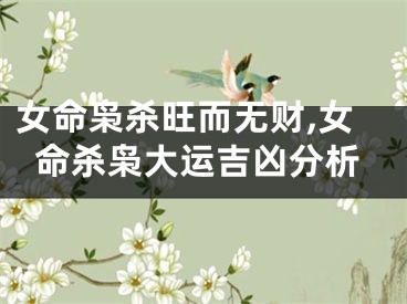 女命枭杀旺而无财,女命杀枭大运吉凶分析