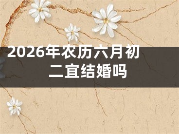 2026年农历六月初二宜结婚吗