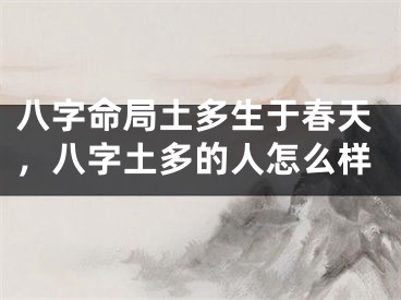 八字命局土多生于春天，八字土多的人怎么样