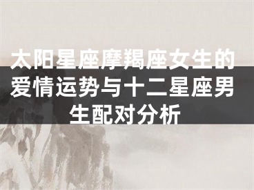 太阳星座摩羯座女生的爱情运势与十二星座男生配对分析