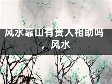 风水靠山有贵人相助吗，风水