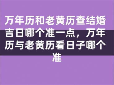 万年历和老黄历查结婚吉日哪个准一点，万年历与老黄历看日子哪个准