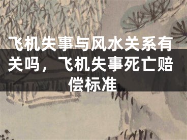 飞机失事与风水关系有关吗，飞机失事死亡赔偿标准