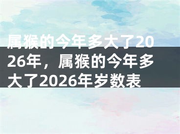 属猴的今年多大了2026年，属猴的今年多大了2026年岁数表