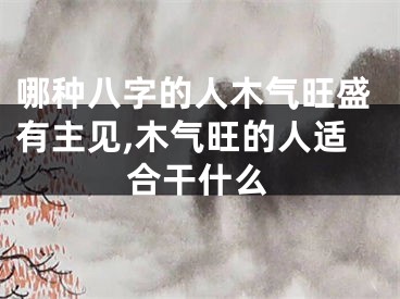 哪种八字的人木气旺盛有主见,木气旺的人适合干什么