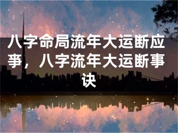 八字命局流年大运断应亊，八字流年大运断事诀