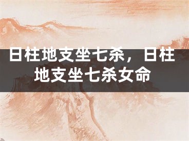 日柱地支坐七杀，日柱地支坐七杀女命