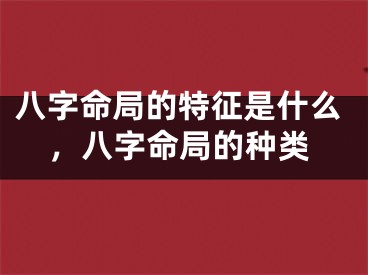 八字命局的特征是什么，八字命局的种类