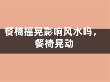 餐椅摇晃影响风水吗，餐椅晃动