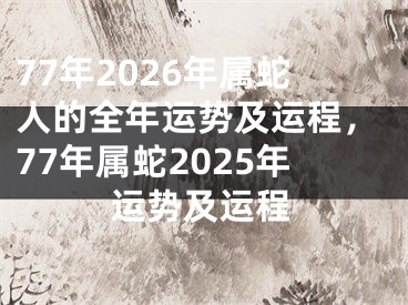 77年2026年属蛇人的全年运势及运程，77年属蛇2025年运势及运程