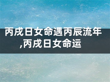 丙戌日女命遇丙辰流年,丙戌日女命运