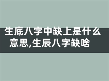生底八字中缺上是什么意思,生辰八字缺啥