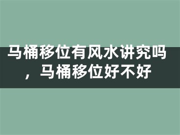 马桶移位有风水讲究吗，马桶移位好不好