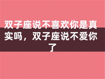 双子座说不喜欢你是真实吗，双子座说不爱你了