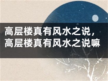 高层楼真有风水之说，高层楼真有风水之说嘛