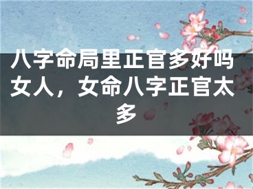 八字命局里正官多好吗女人,女命八字正官太多