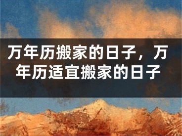 万年历搬家的日子，万年历适宜搬家的日子