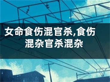女命食伤混官杀,食伤混杂官杀混杂