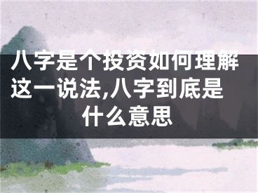 八字是个投资如何理解这一说法,八字到底是什么意思