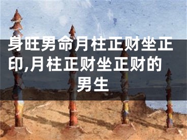 身旺男命月柱正财坐正印,月柱正财坐正财的男生