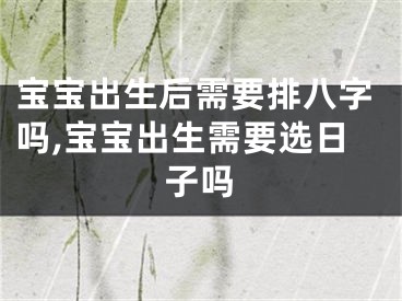 宝宝出生后需要排八字吗,宝宝出生需要选日子吗