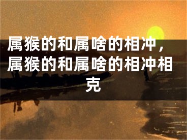 属猴的和属啥的相冲，属猴的和属啥的相冲相克