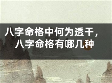八字命格中何为透干，八字命格有哪几种