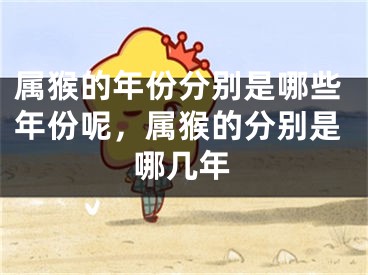 属猴的年份分别是哪些年份呢，属猴的分别是哪几年