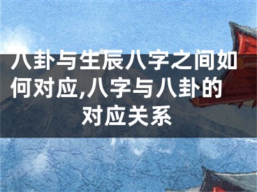 八卦与生辰八字之间如何对应,八字与八卦的对应关系