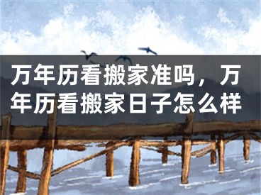 万年历看搬家准吗,万年历看搬家日子怎么样