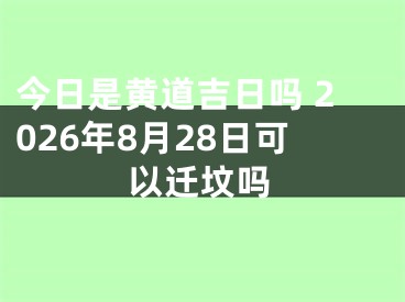 今日是黄道吉日吗 2026年8月28日可以迁坟吗