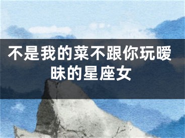 不是我的菜不跟你玩暧昧的星座女