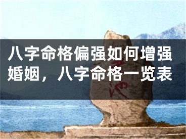 八字命格偏强如何增强婚姻，八字命格一览表