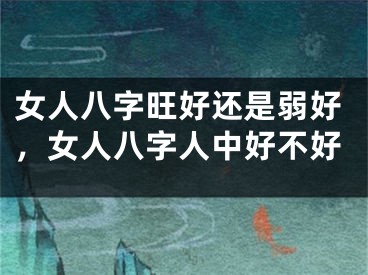 女人八字旺好还是弱好，女人八字人中好不好