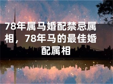 78年属马婚配禁忌属相，78年马的最佳婚配属相