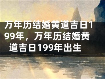 万年历结婚黄道吉日199年，万年历结婚黄道吉日199年出生