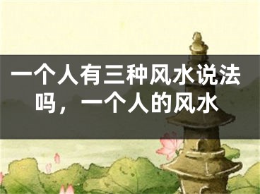 一个人有三种风水说法吗,一个人的风水