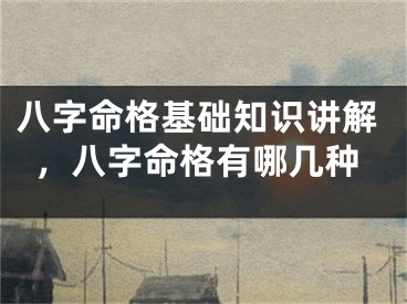 八字命格基础知识讲解，八字命格有哪几种