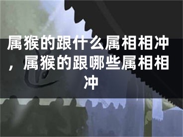 属猴的跟什么属相相冲,属猴的跟哪些属相相冲
