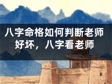 八字命格如何判断老师好坏,八字看老师