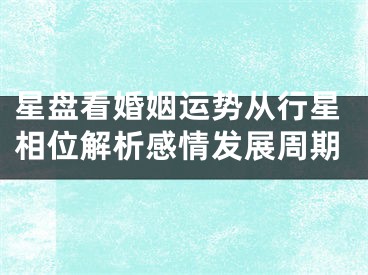 星盘看婚姻运势从行星相位解析感情发展周期