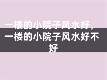 一楼的小院子风水好，一楼的小院子风水好不好