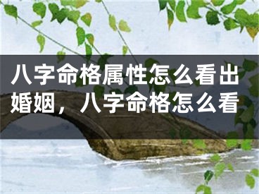 八字命格属性怎么看出婚姻，八字命格怎么看